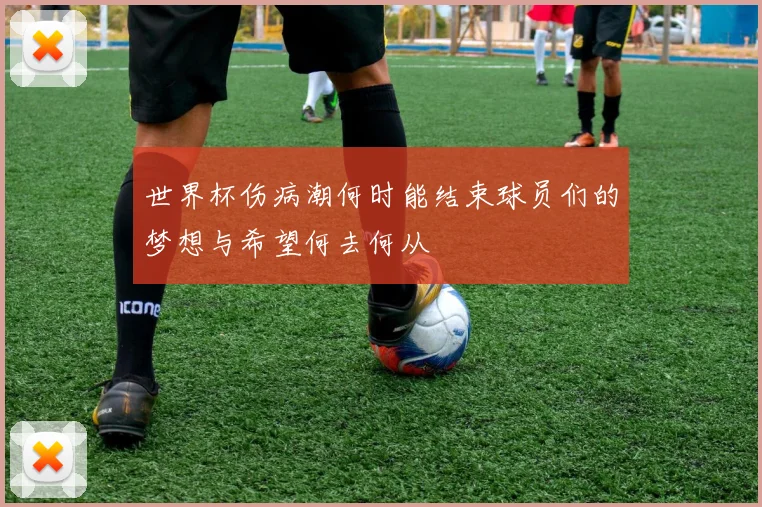 世界杯伤病潮何时能结束球员们的梦想与希望何去何从