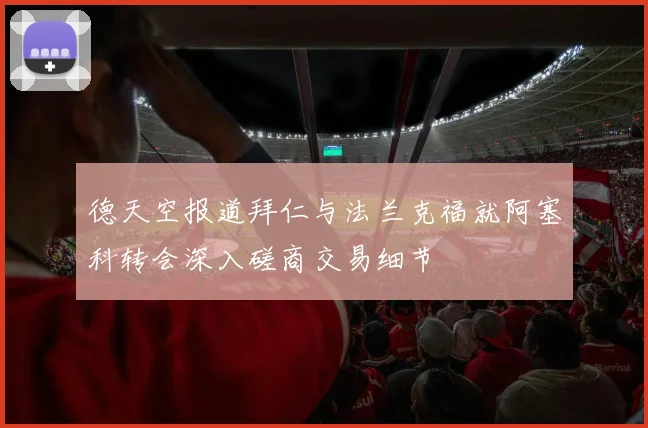 德天空报道拜仁与法兰克福就阿塞科转会深入磋商交易细节