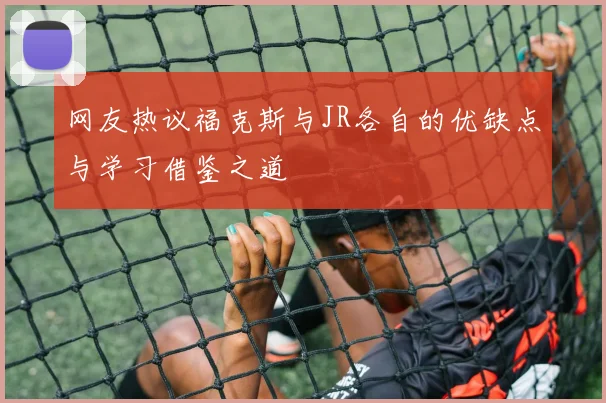 网友热议福克斯与JR各自的优缺点与学习借鉴之道